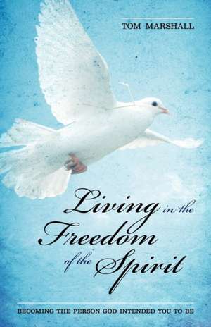 Living in the Freedom of the Spirit de Tom Marshall