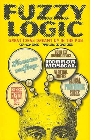 Fuzzy Logic: Great Ideas Dreamt Up in the Pub de Tom Waine