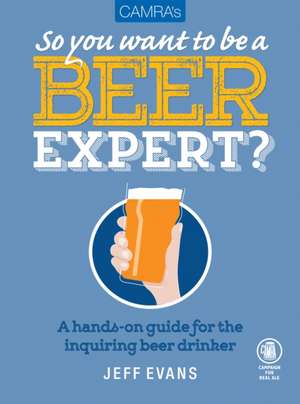 So You Want to Be a Beer Expert?: A Hands-On Guide for the Inquiring Beer Drinker de Jeff Evans