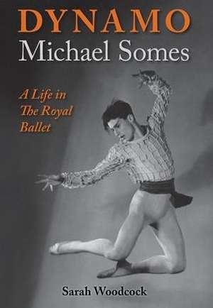 Dynamo, Michael Somes A Life in The Royal Ballet de Sarah Woodcock