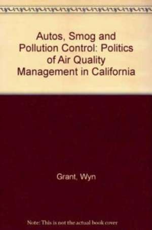 Autos, Smog and Pollution Control – The Politics of Air Quality Management in California de Wyn P. Grant