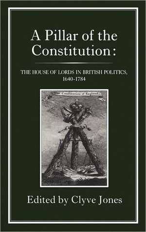 Pillar of the Constitution: The House of Lords in British Politics, 1640-1784 de Clyve Jones