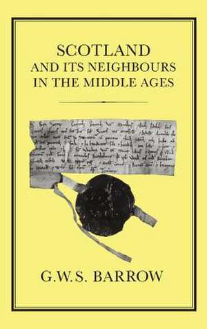 Scotland and its Neighbours in the Middle Ages de G. W. S. Barrow