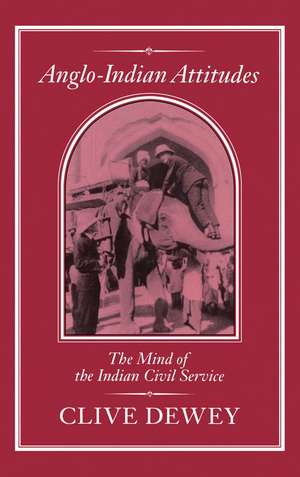 Anglo-Indian Attitudes: Mind of the Indian Civil Service de Clive Dewey