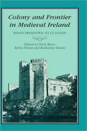 Colony & Frontier in Medieval Ireland: Essays Presented to J.F.Lydon de T. B. Barry