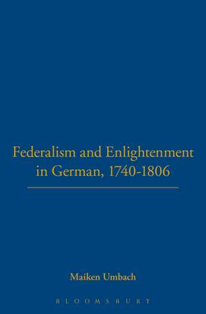 Federalism and Enlightenment in German, 1740-1806 de Maiken Umbach