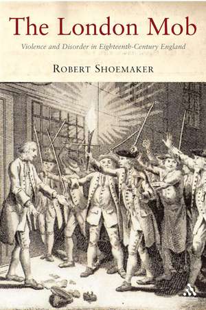 The London Mob: Violence and Disorder in Eighteenth-Century England de Prof Robert Shoemaker