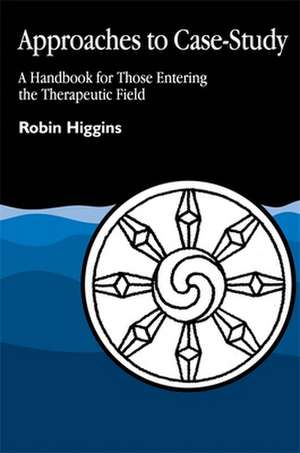 Approaches to Case-Study: A Handbook for Those Entering the Therapeutic Field de Robin Higgins