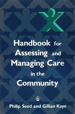 Handbook for Assessing and Managing Care in the Community de Philip Seed