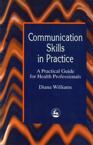 Communication Skills in Practice: A Practical Guide for Health Professionals de Diana Williams