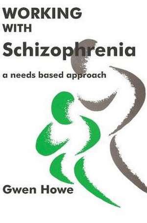 Working with Schizophrenia: A Needs Based Approach de Gwen Howe