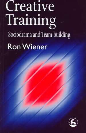 Creative Training: Sociodrama and Team-Building de RON WIENER