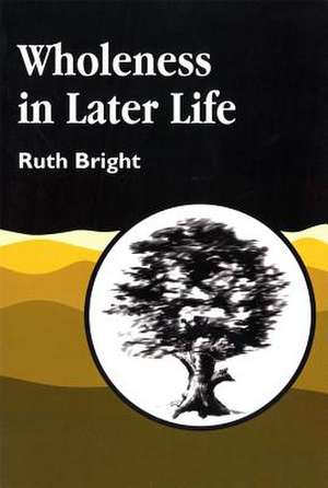 Wholeness in Later Life: European Perspectives on Therapeutic Work with Older People de RUTH BRIGHT