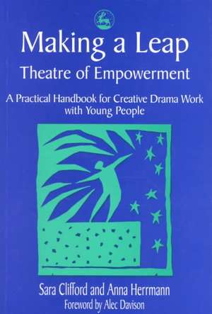 Making a Leap - Theatre of Empowerment: A Practical Handbook for Creative Drama Work with Young People de Sara Clifford