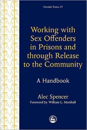 Working with Sex Offenders in Prisons and Through Release to the Community: A Handbook de Alec Spencer