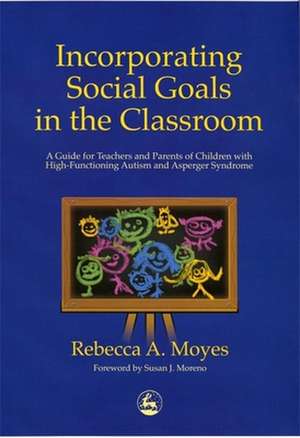 Incorporating Social Goals in the Classroom: A Guide for Teachers and Parents of Children W/ High-Functioning Autism/ Asperger Syndrome de Rebecca A. Moyes