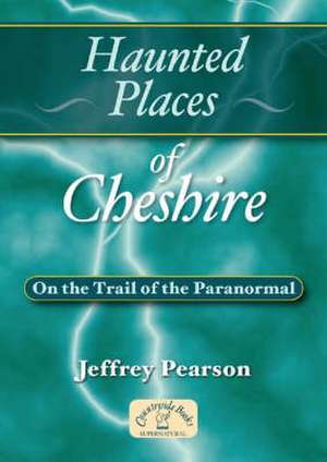 Haunted Places of Cheshire de JEFFREY PEARSON