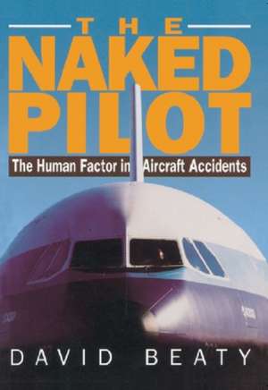 Naked Pilot: The Human Factor in Aircraft Accidents de David Beaty