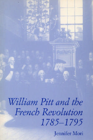 William Pitt and the French Revolution, 1785-1795 de Jennifer Mori