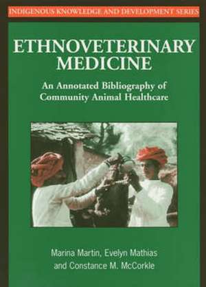 Ethnoveterinary Medicine: An Annotated Bibliography of Community Animal Healthcare de Marina Martin