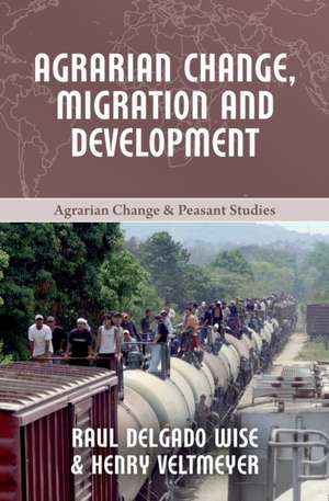 Agrarian Change, Migration and Development de Raul Delgado Wise