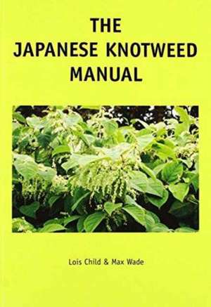 The Japanese Knotweed Manual – The Management and Control of an Invasive Alien Weed (fallopia Japonica) de Lois Elizabeth Child