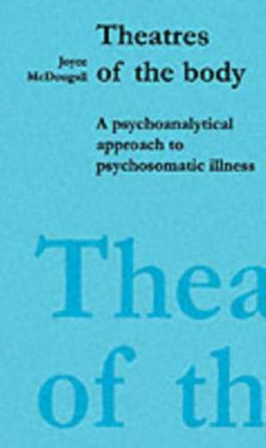 Theatres of the Body: A Psychoanalytic Approach to Psychosomatic Illness de Joyce McDougall