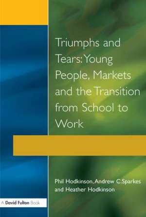 Triumphs and Tears: Young People, Markets, and the Transition from School to Work de Phil Hodkinson