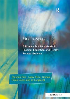 Find a Space!: A Primary Teacher's Guide to Physical Education and Health Related Exercise de Stephen Pain