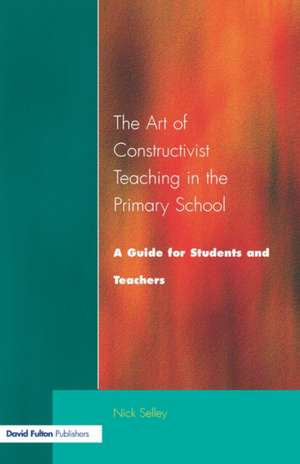 Art of Constructivist Teaching in the Primary School: A Guide for Students and Teachers de Nick Selley