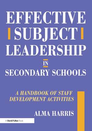 Effective Subject Leadership in Secondary Schools: A Handbook of Staff Development Activities de Alma Harris