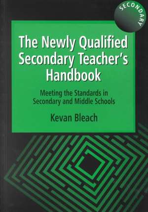 The Newly Qualified Secondary Teacher's Handbook: Meeting the Standards in Secondary and Middle Schools de Kevan Bleach