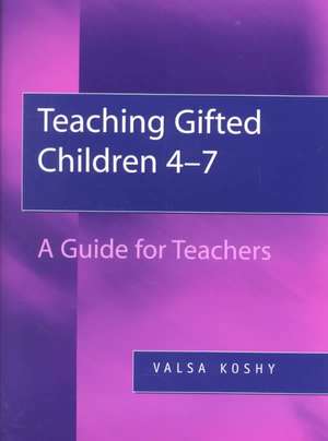 Teaching Gifted Children 4-7: A Guide for Teachers de Valsa Koshy