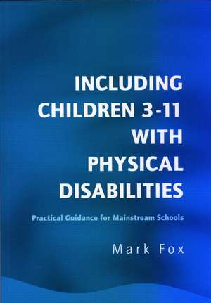 Including Children 3-11 With Physical Disabilities: Practical Guidance for Mainstream Schools de Mark Fox