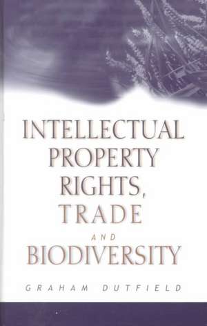 Intellectual Property Rights, Trade and Biodiversity: Seeds And Plant Varieties de Graham Dutfield