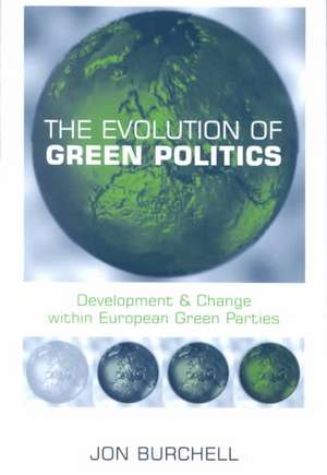 The Evolution of Green Politics: Development and Change Within European Green Parties de Jon Burchell