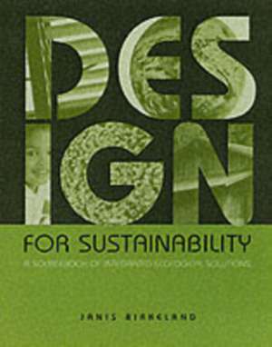 Design for Sustainability: A Sourcebook of Integrated Ecological Solutions de Janis Birkeland