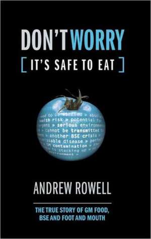 Don't Worry (It's Safe to Eat): The True Story of GM Food, BSE and Foot and Mouth de Andrew Rowell