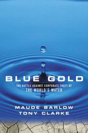 Blue Gold: The Battle Against Corporate Theft of the World's Water de Maude Barlow