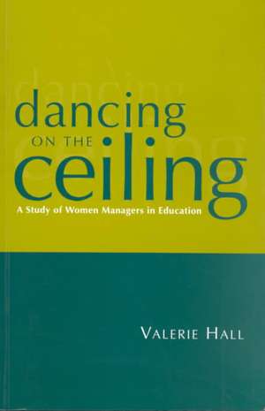 Dancing on the Ceiling: A Study of Women Managers in Education de Valerie Hall