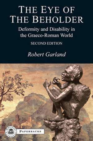 The Eye of the Beholder: Deformity and Disability in the Graeco-Roman World de Robert Garland