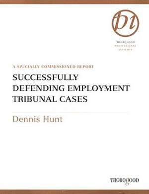 Successfully Defending Employment Tribunal Cases: A Specially Commissioned Report de Dennis Hunt