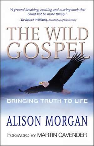 The Wild Gospel – Bringing truth to life de Alison Morgan