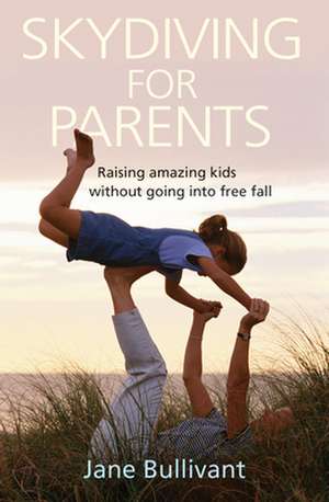 Skydiving for Parents – Raising amazing kids without going into free fall de Jane Bullivant