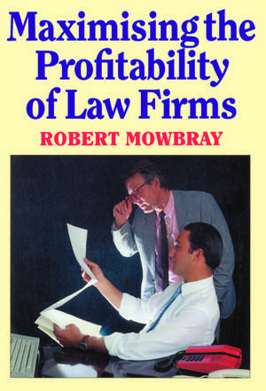 Maximising the Profitability of Law Firms de Robert Mowbray