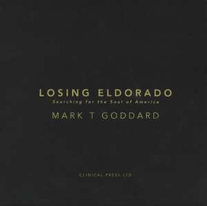 Losing Eldorado: Searching for the Soul of America de Mark Goddard