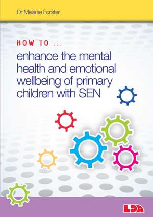 How to Enhance the Mental Health and Emotional Wellbeing of Primary Children with SEN de Melanie Forster