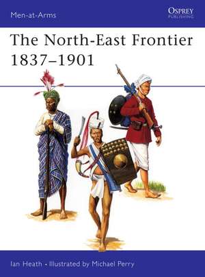 The North-East Frontier 1837-1901 de Ian Heath