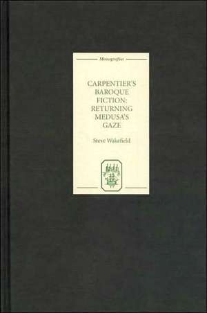 Carpentier`s Baroque Fiction – Returning Medusa`s Gaze de Steve Wakefield