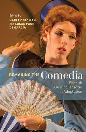 Remaking the Comedia – Spanish Classical Theater in Adaptation de Harley Erdman